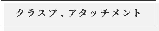 クラスプ、アタッチメント